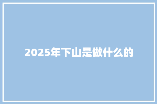 2025年下山是做什么的