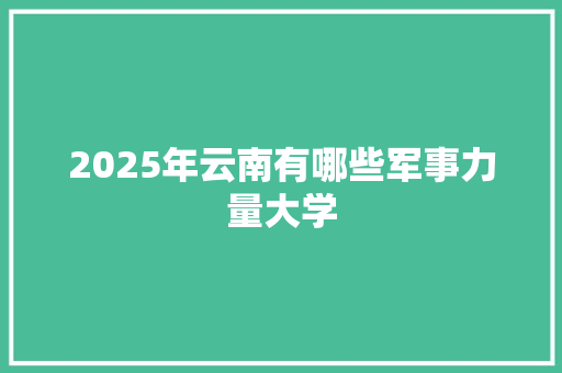 2025年云南有哪些军事力量大学