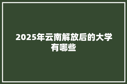 2025年云南解放后的大学有哪些
