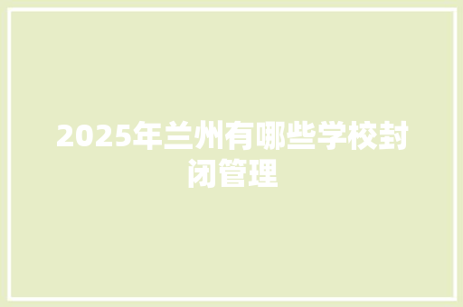 2025年兰州有哪些学校封闭管理