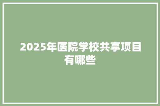 2025年医院学校共享项目有哪些