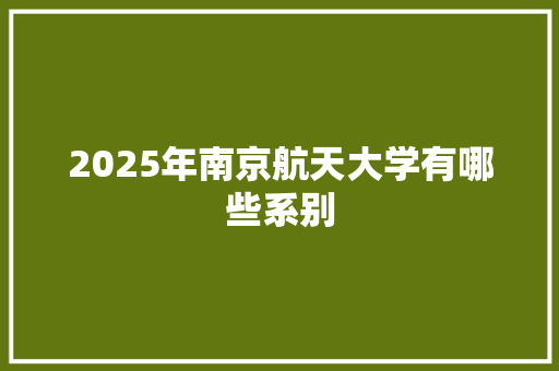2025年南京航天大学有哪些系别