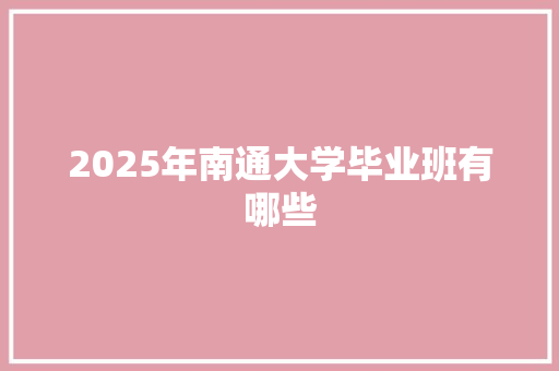 2025年南通大学毕业班有哪些