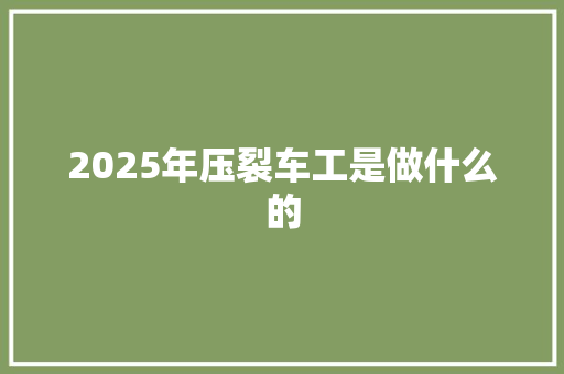 2025年压裂车工是做什么的