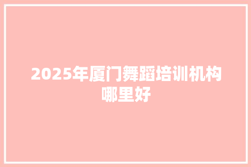 2025年厦门舞蹈培训机构哪里好