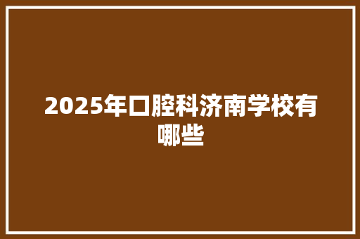 2025年口腔科济南学校有哪些