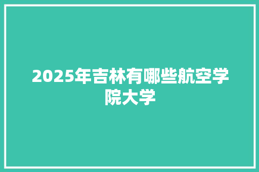2025年吉林有哪些航空学院大学