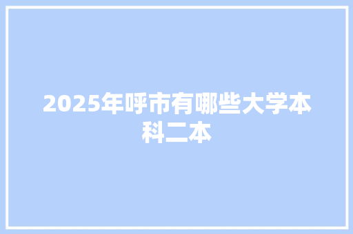 2025年呼市有哪些大学本科二本