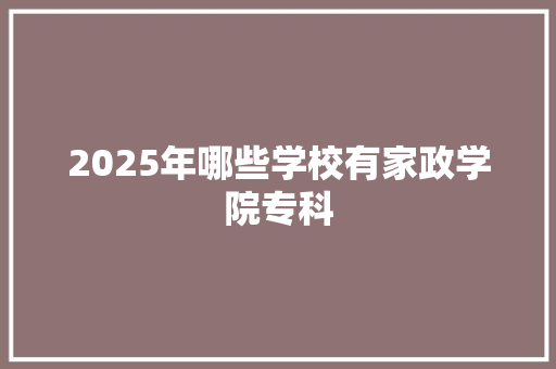 2025年哪些学校有家政学院专科