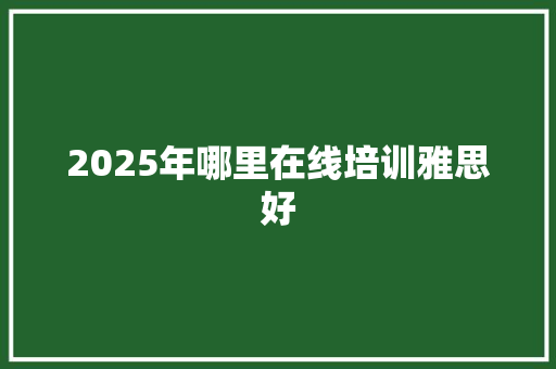 2025年哪里在线培训雅思好