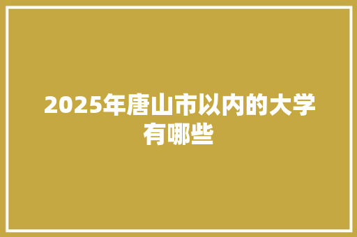 2025年唐山市以内的大学有哪些