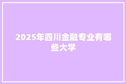 2025年四川金融专业有哪些大学