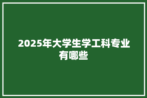 2025年大学生学工科专业有哪些