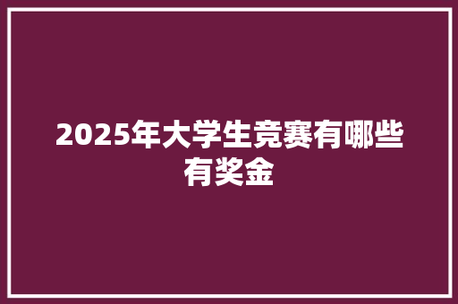 2025年大学生竞赛有哪些有奖金
