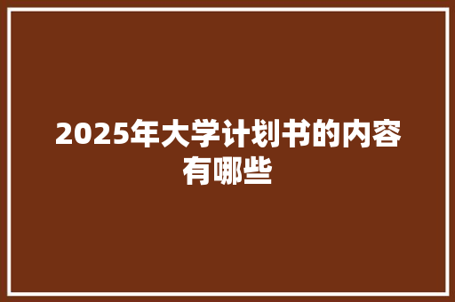 2025年大学计划书的内容有哪些