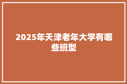 2025年天津老年大学有哪些班型
