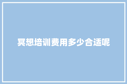 冥想培训费用多少合适呢