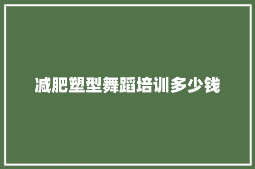 减肥塑型舞蹈培训多少钱