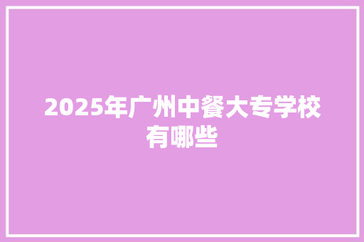 2025年广州中餐大专学校有哪些
