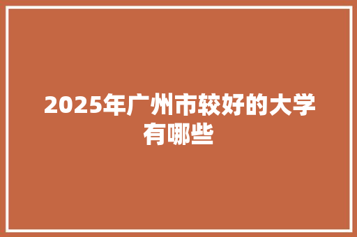 2025年广州市较好的大学有哪些