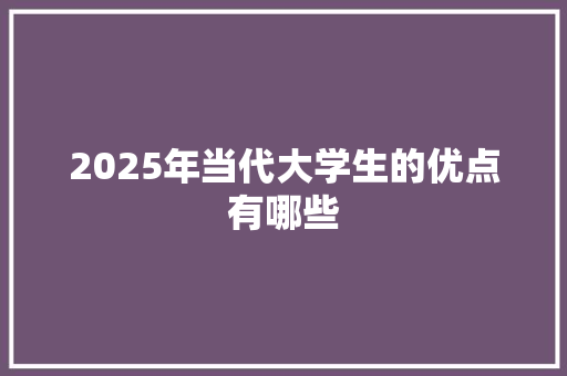 2025年当代大学生的优点有哪些