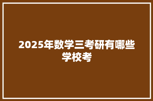 2025年数学三考研有哪些学校考