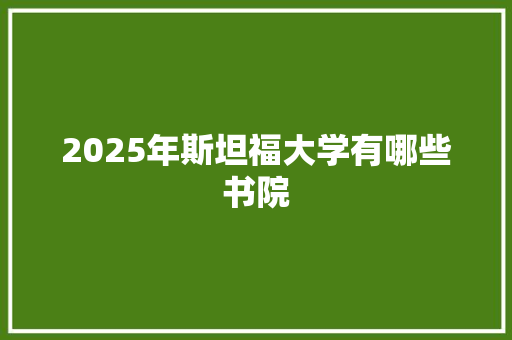 2025年斯坦福大学有哪些书院