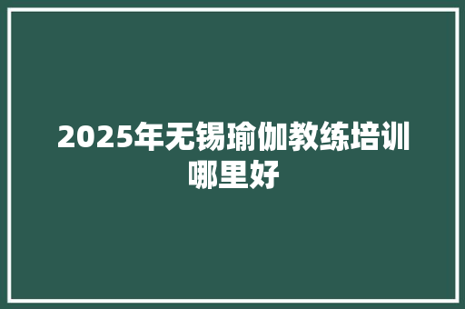 2025年无锡瑜伽教练培训哪里好