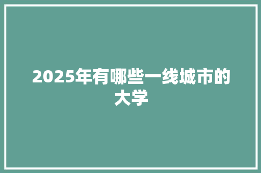 2025年有哪些一线城市的大学