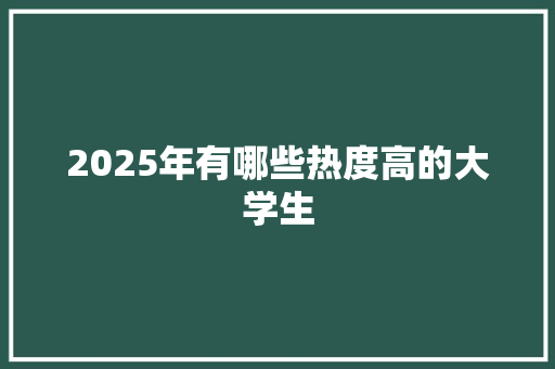 2025年有哪些热度高的大学生