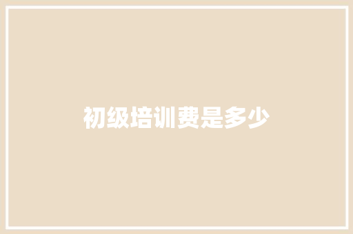 初级培训费是多少