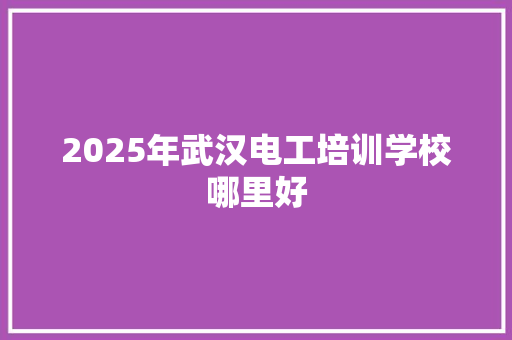 2025年武汉电工培训学校哪里好