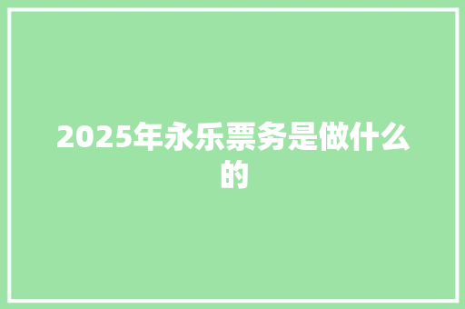2025年永乐票务是做什么的