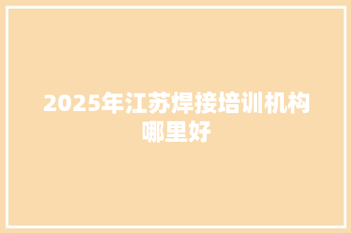 2025年江苏焊接培训机构哪里好