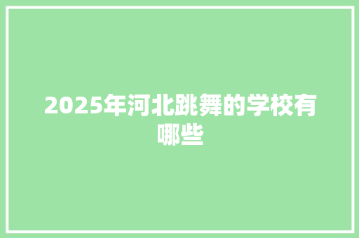 2025年河北跳舞的学校有哪些