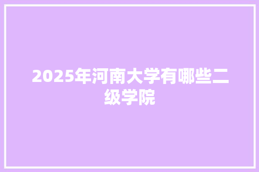2025年河南大学有哪些二级学院