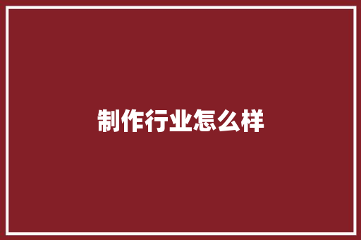 制作行业怎么样
