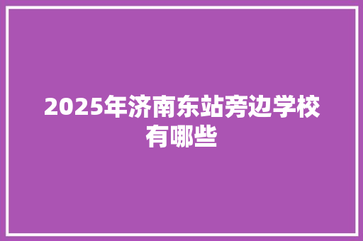 2025年济南东站旁边学校有哪些 演讲稿范文