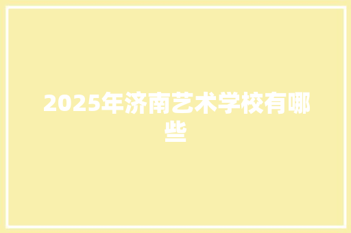 2025年济南艺术学校有哪些