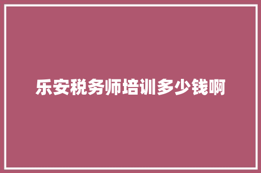 乐安税务师培训多少钱啊