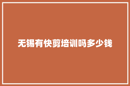 无锡有快剪培训吗多少钱