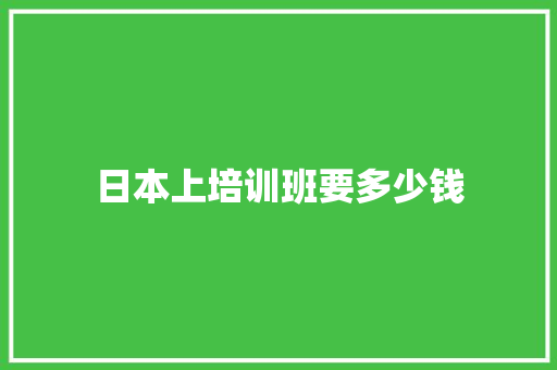 日本上培训班要多少钱