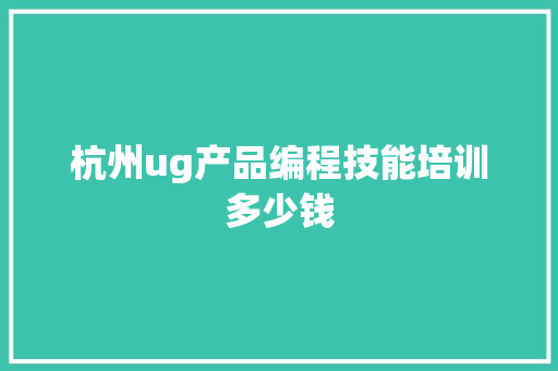 杭州ug产品编程技能培训多少钱