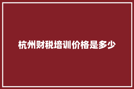 杭州财税培训价格是多少