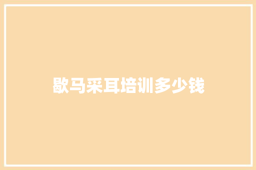 歇马采耳培训多少钱