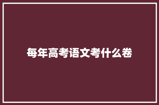 每年高考语文考什么卷