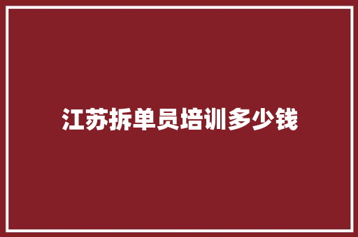 江苏拆单员培训多少钱 科技报告范文