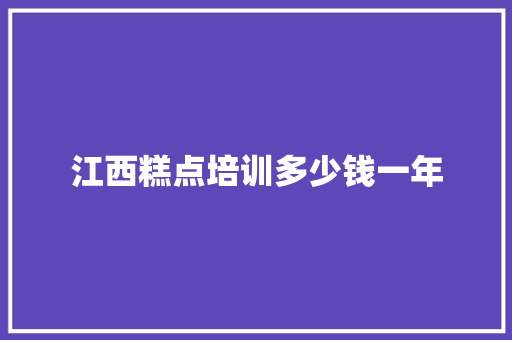 江西糕点培训多少钱一年