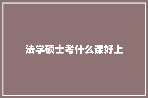 法学硕士考什么课好上