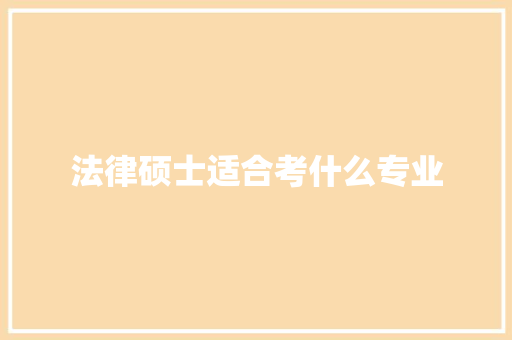 法律硕士适合考什么专业